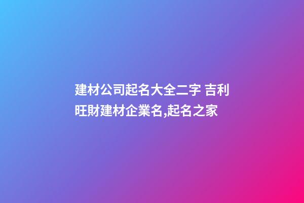 建材公司起名大全二字 吉利旺財建材企業名,起名之家